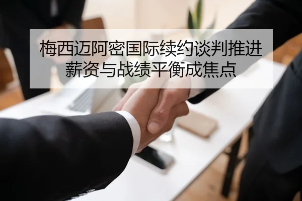 梅西迈阿密国际续约谈判推进 薪资与战绩平衡成焦点